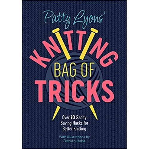 Patty Lyons' Knitting Bag of Tricks: Over 70 sanity saving hacks for better knitting